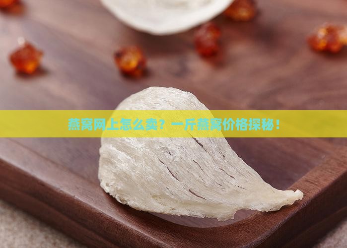 燕窝网上怎么卖？一斤燕窝价格探秘！