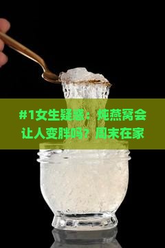 #1女生疑惑：炖燕窝会让人变胖吗？周末在家这么做心情美美哒