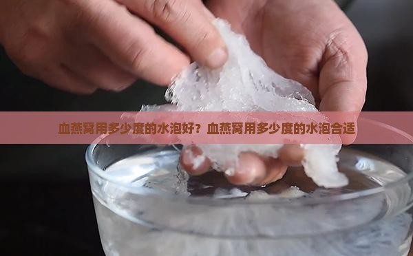 血燕窝用多少度的水泡好？血燕窝用多少度的水泡合适