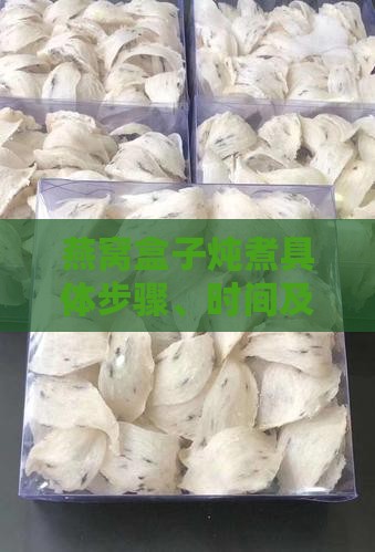 燕窝盒子炖煮具体步骤、时间及注意事项详解