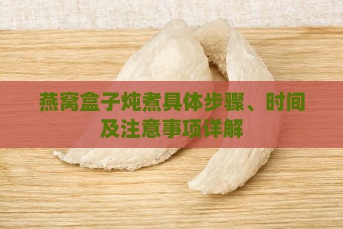 燕窝盒子炖煮具体步骤、时间及注意事项详解