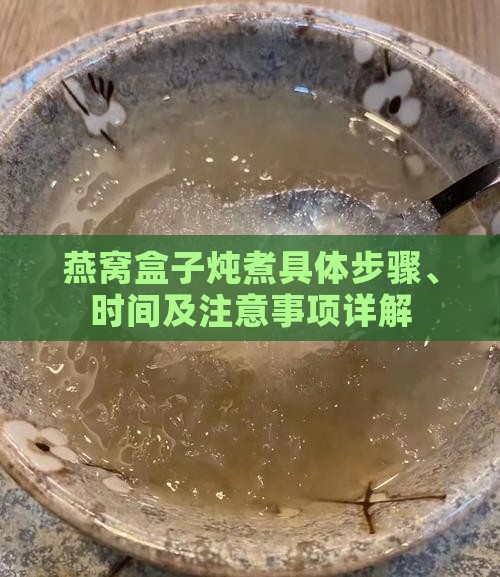燕窝盒子炖煮具体步骤、时间及注意事项详解