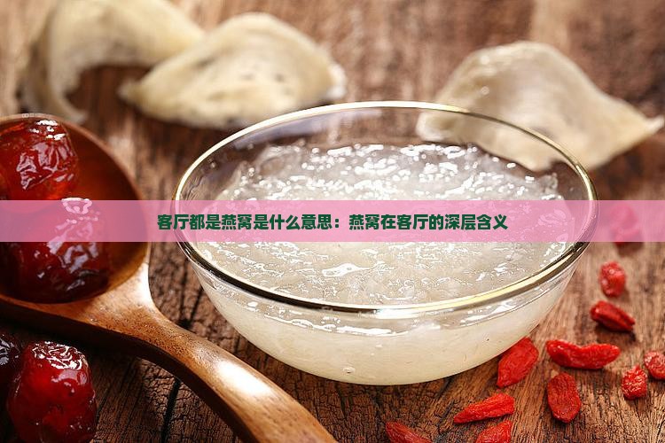 客厅都是燕窝是什么意思：燕窝在客厅的深层含义