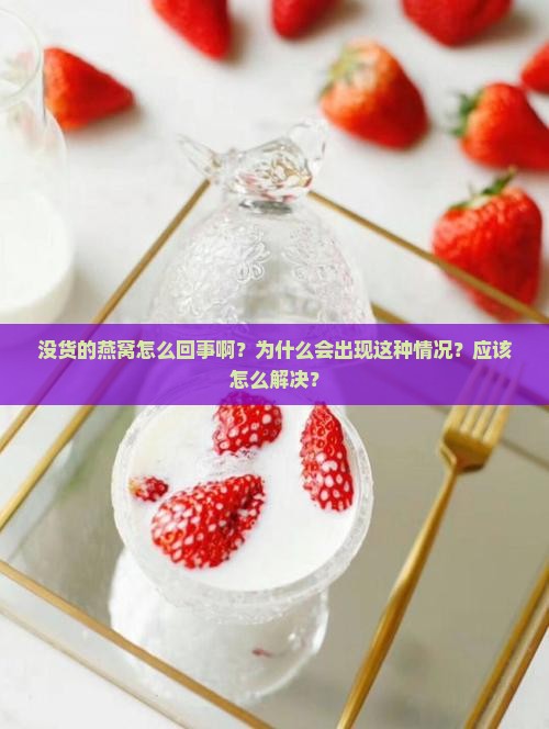 没货的燕窝怎么回事啊？为什么会出现这种情况？应该怎么解决？