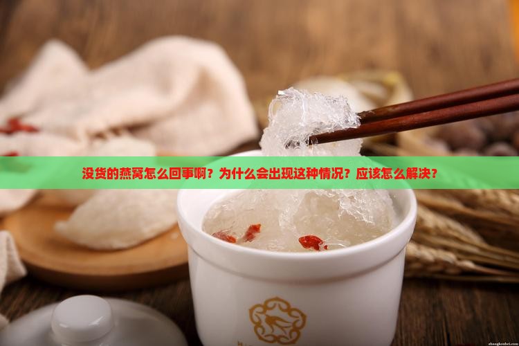 没货的燕窝怎么回事啊？为什么会出现这种情况？应该怎么解决？