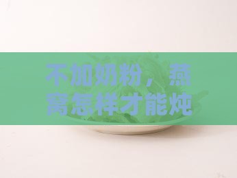 不加奶粉，燕窝怎样才能炖出丝滑口感？