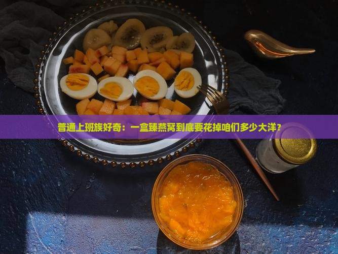 普通上班族好奇：一盒臻燕窝到底要花掉咱们多少大洋？