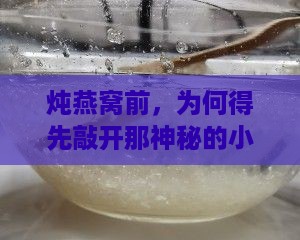 炖燕窝前，为何得先敲开那神秘的小门？