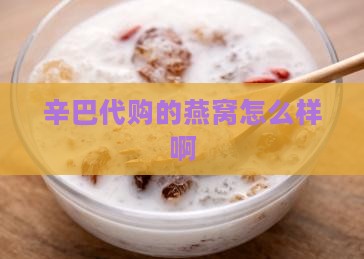 辛巴代购的燕窝怎么样啊