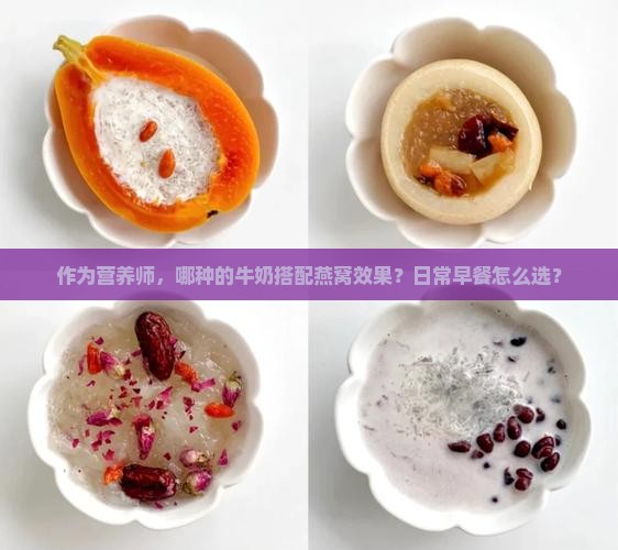 作为营养师，哪种的牛奶搭配燕窝效果？日常早餐怎么选？