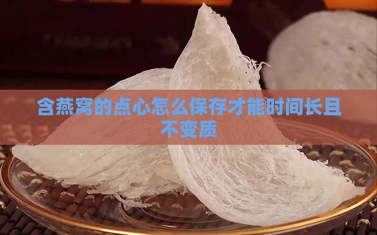 含燕窝的点心怎么保存才能时间长且不变质