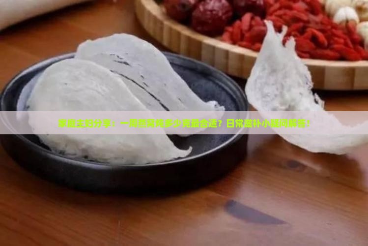 家庭主妇分享：一周燕窝炖多少克最合适？日常滋补小疑问解答！