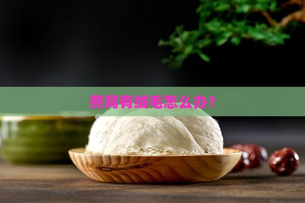 燕窝有绒毛怎么办？