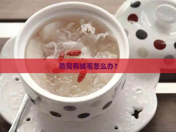 燕窝有绒毛怎么办？