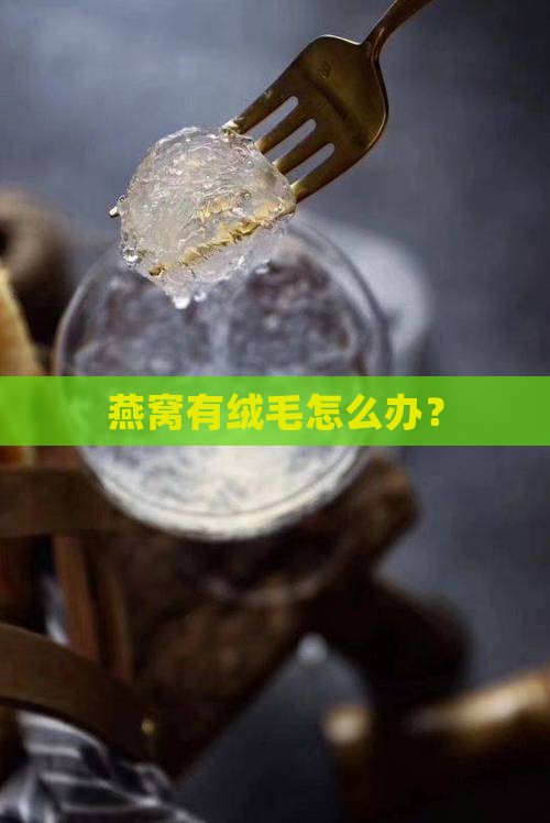 燕窝有绒毛怎么办？