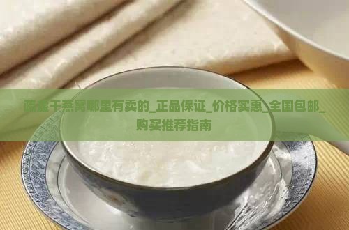 疏盏干燕窝哪里有卖的_正品保证_价格实惠_全国包邮_购买推荐指南