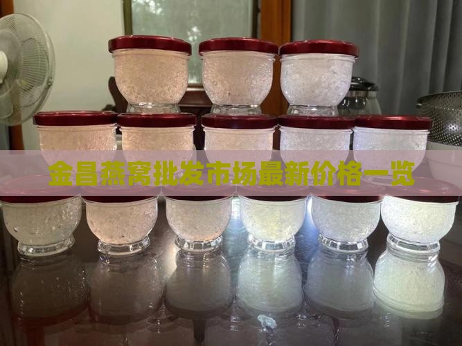 金昌燕窝批发市场最新价格一览