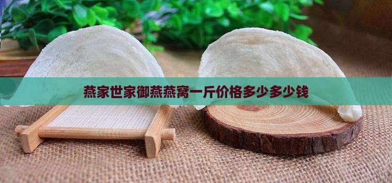 燕家世家御燕燕窝一斤价格多少多少钱