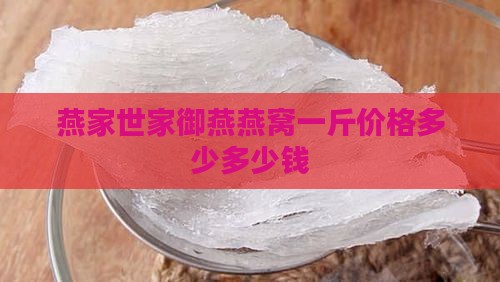 燕家世家御燕燕窝一斤价格多少多少钱