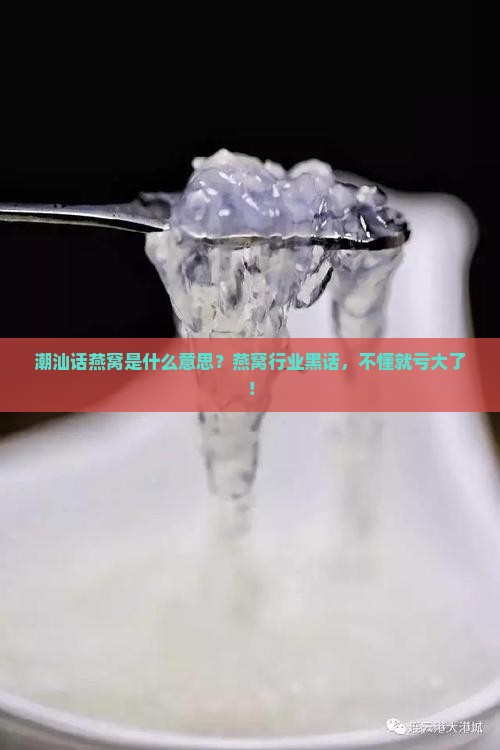 潮汕话燕窝是什么意思？燕窝行业黑话，不懂就亏大了！