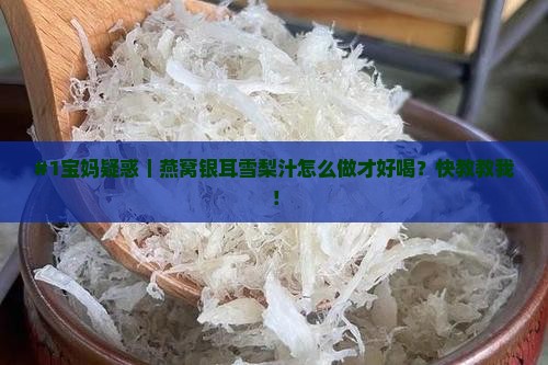 #1宝妈疑惑｜燕窝银耳雪梨汁怎么做才好喝？快教教我！