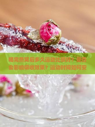 喝完燕窝后多久运动比较好？是否会影响吸收效果？运动时间如何安排更合适？