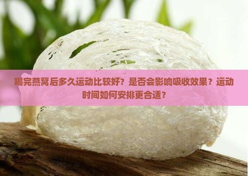 喝完燕窝后多久运动比较好？是否会影响吸收效果？运动时间如何安排更合适？