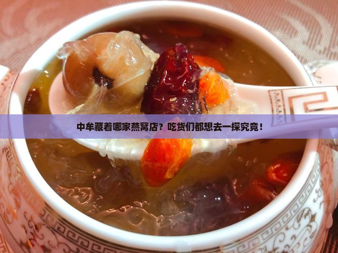 中牟藏着哪家燕窝店？吃货们都想去一探究竟！