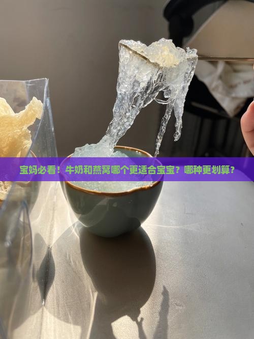 宝妈必看！牛奶和燕窝哪个更适合宝宝？哪种更划算？
