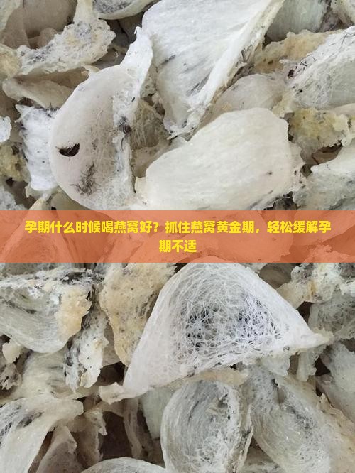 孕期什么时候喝燕窝好？抓住燕窝黄金期，轻松缓解孕期不适