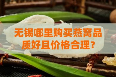 无锡哪里购买燕窝品质好且价格合理？