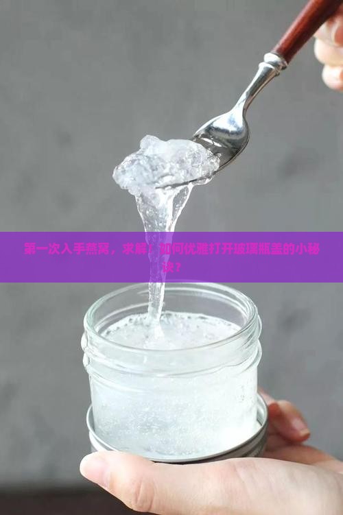 第一次入手燕窝，求解！如何优雅打开玻璃瓶盖的小秘诀？