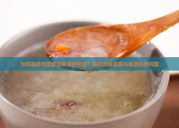为何选择特定地区发货的燕窝？探究燕窝品质与来源热点问题