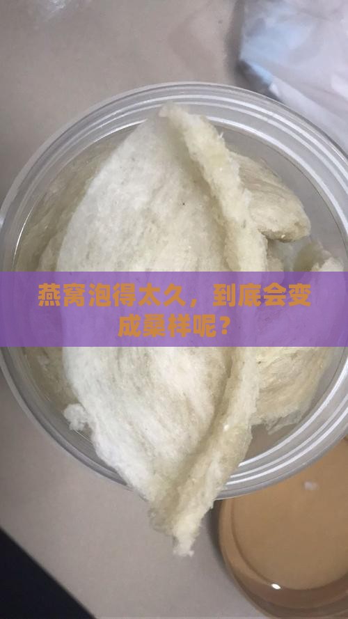 燕窝泡得太久，到底会变成桑样呢？