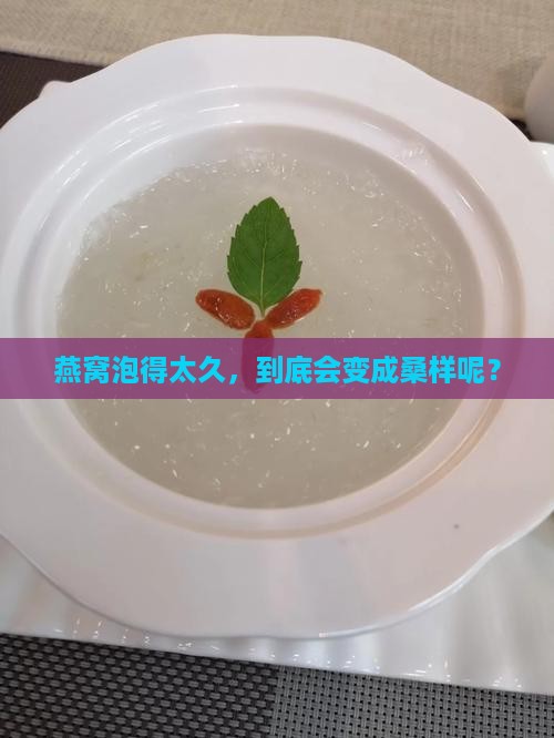 燕窝泡得太久，到底会变成桑样呢？
