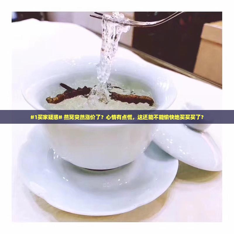 #1买家疑惑# 燕窝突然涨价了？心情有点慌，这还能不能愉快地买买买了？