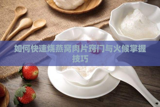 如何快速烧燕窝肉片窍门与火候掌握技巧