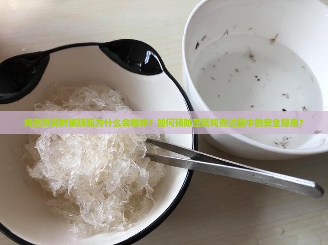 炖煮燕窝时玻璃瓶为什么会爆炸？如何预防燕窝炖煮过程中的安全隐患？
