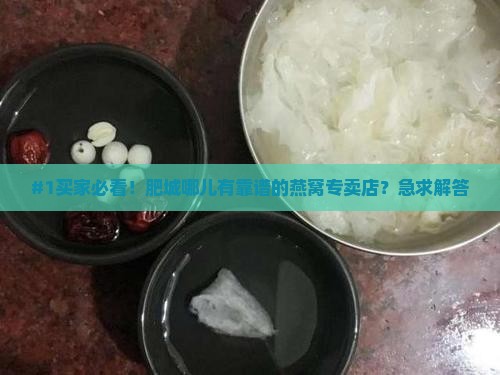 #1买家必看！肥城哪儿有靠谱的燕窝专卖店？急求解答