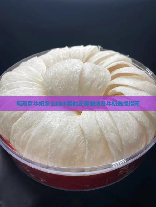 炖燕窝牛奶怎么加水喝的正确做法及牛奶选择指南