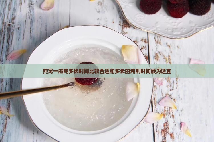 燕窝一般炖多长时间比较合适和多长的炖制时间最为适宜