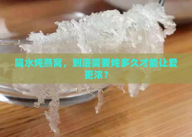 隔水炖燕窝，到底需要炖多久才能让爱更浓？