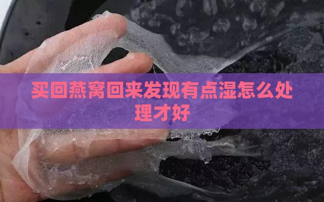 买回燕窝回来发现有点湿怎么处理才好