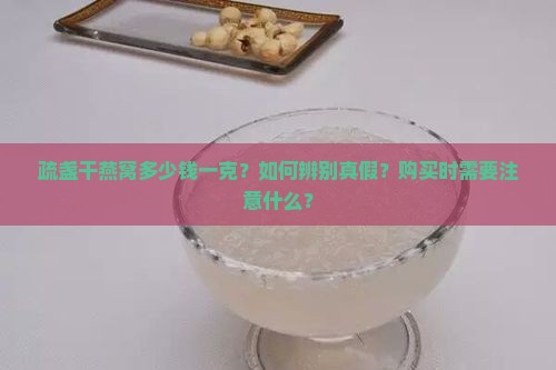 疏盏干燕窝多少钱一克？如何辨别真假？购买时需要注意什么？