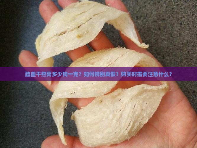 疏盏干燕窝多少钱一克？如何辨别真假？购买时需要注意什么？