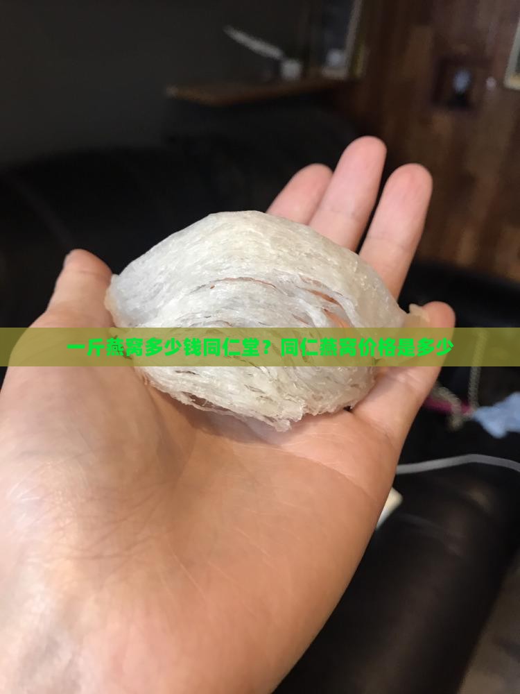 一斤燕窝多少钱同仁堂？同仁燕窝价格是多少