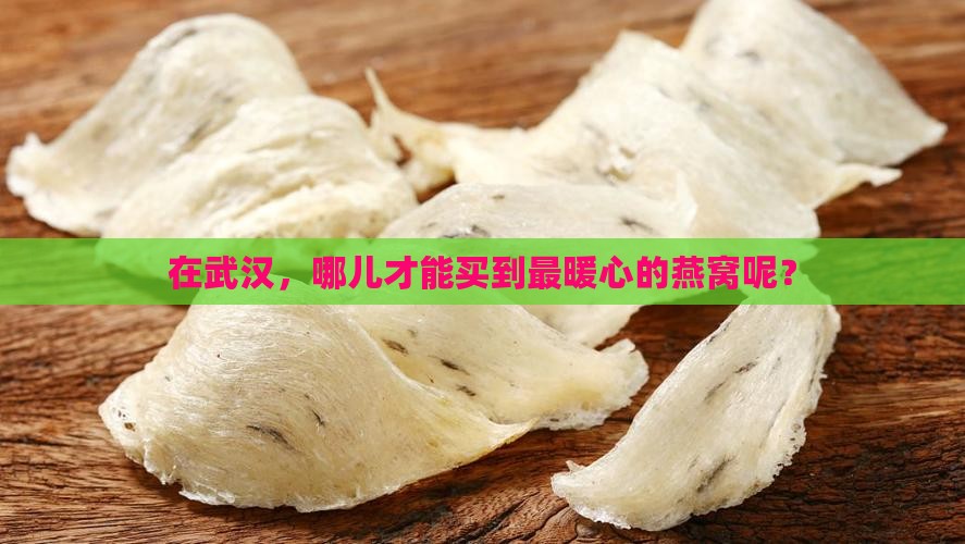 在武汉，哪儿才能买到最暖心的燕窝呢？