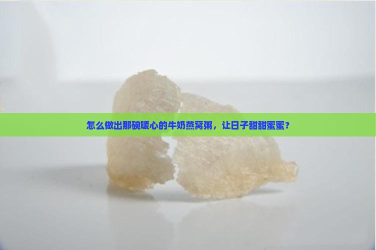 怎么做出那碗暖心的牛奶燕窝粥，让日子甜甜蜜蜜？
