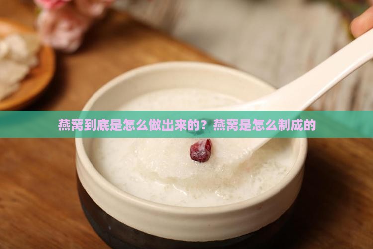 燕窝到底是怎么做出来的？燕窝是怎么制成的