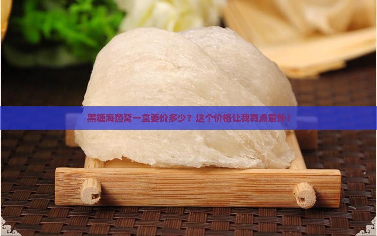 黑糖海燕窝一盒要价多少？这个价格让我有点意外！
